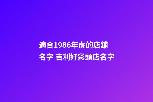 適合1986年虎的店鋪名字 吉利好彩頭店名字-第1張-店鋪起名-玄機派
